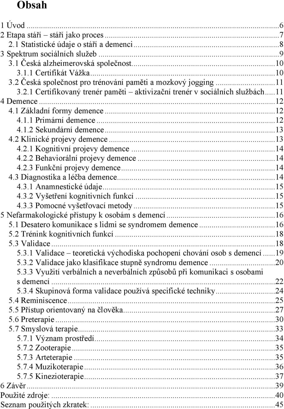 .. 12 4.1.1 Primární demence... 12 4.1.2 Sekundární demence... 13 4.2 Klinické projevy demence... 13 4.2.1 Kognitivní projevy demence... 14 4.2.2 Behaviorální projevy demence... 14 4.2.3 Funkční projevy demence.