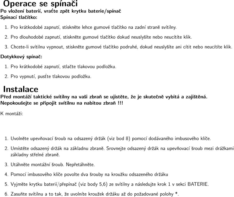 Chcete-li svítilnu vypnout, stiskněte gumové tlačítko podruhé, dokud neuslyšíte ani cítit nebo neucítíte klik. Dotykkový spínač: 1. Pro krátkodobé zapnutí, stlačte tlakovou podložku. 2.