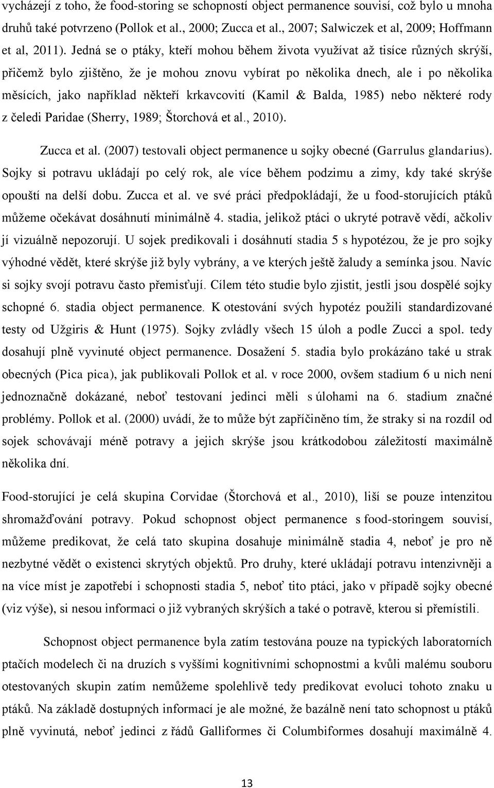 krkavcovití (Kamil & Balda, 1985) nebo některé rody z čeledi Paridae (Sherry, 1989; Štorchová et al., 2010). Zucca et al. (2007) testovali object permanence u sojky obecné (Garrulus glandarius).