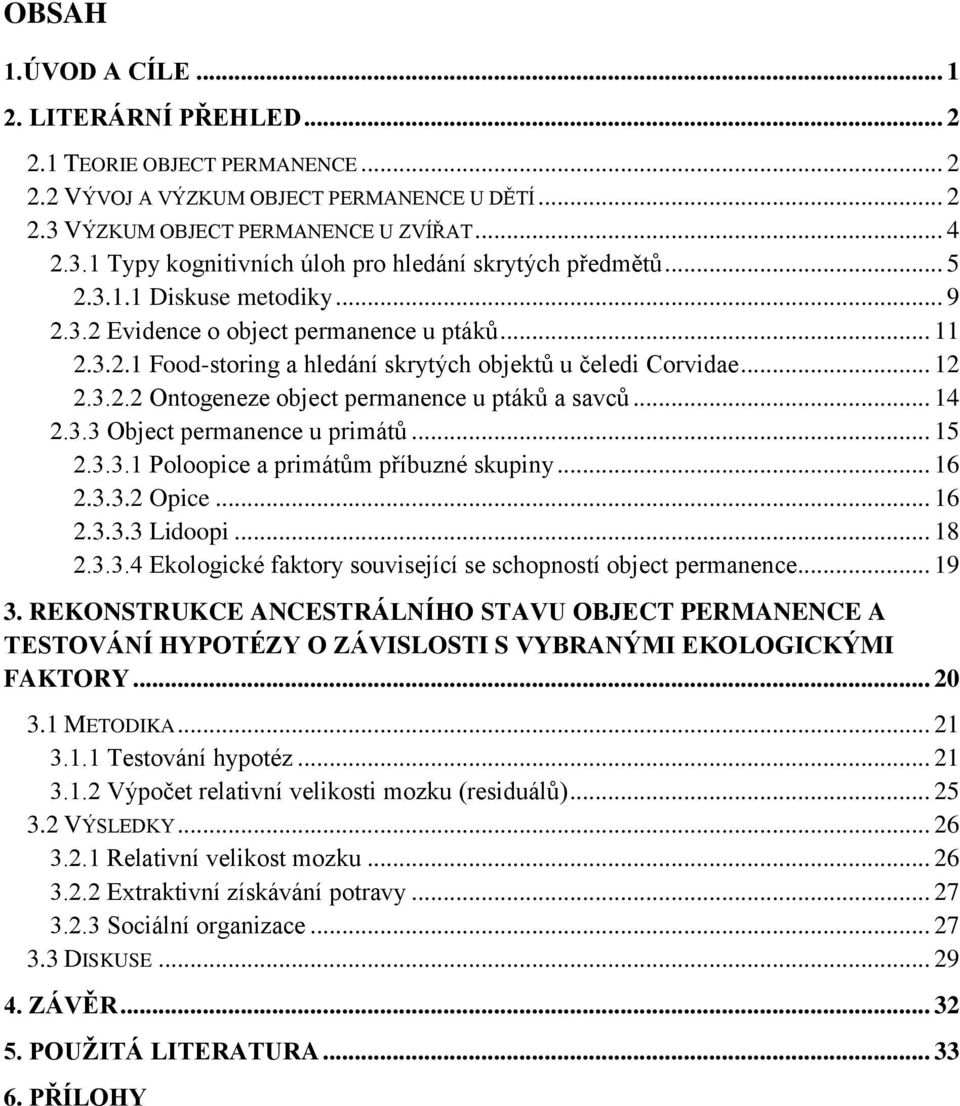 .. 14 2.3.3 Object permanence u primátů... 15 2.3.3.1 Poloopice a primátům příbuzné skupiny... 16 2.3.3.2 Opice... 16 2.3.3.3 Lidoopi... 18 2.3.3.4 Ekologické faktory související se schopností object permanence.