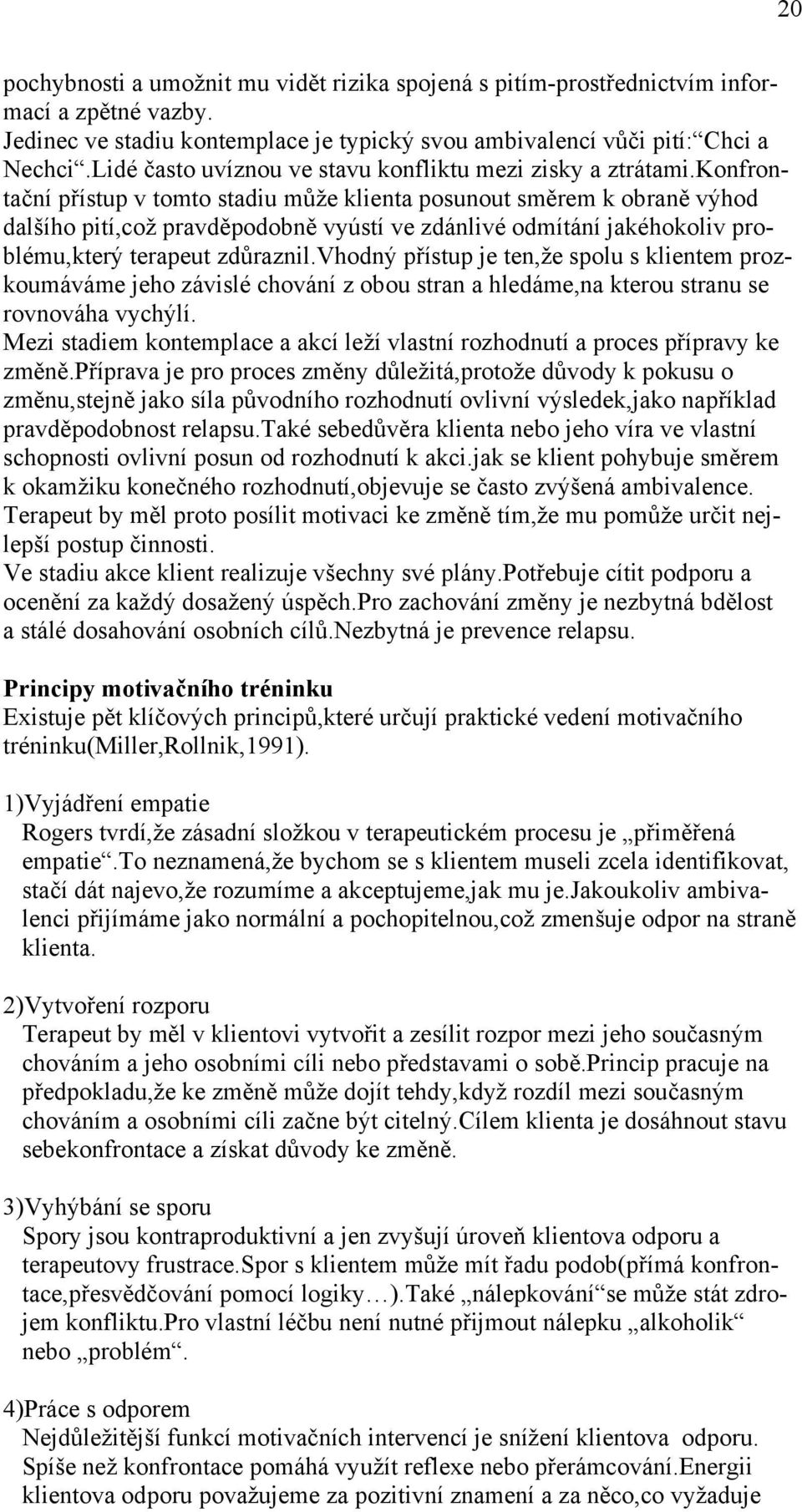 konfrontační přístup v tomto stadiu může klienta posunout směrem k obraně výhod dalšího pití,což pravděpodobně vyústí ve zdánlivé odmítání jakéhokoliv problému,který terapeut zdůraznil.