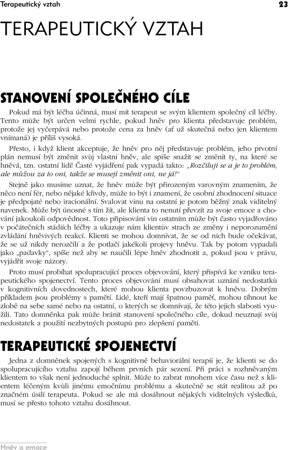 Přesto, i když klient akceptuje, že hněv pro něj představuje problém, jeho prvotní plán nemusí být změnit svůj vlastní hněv, ale spíše snažit se změnit ty, na které se hněvá, tzn. ostatní lidi!