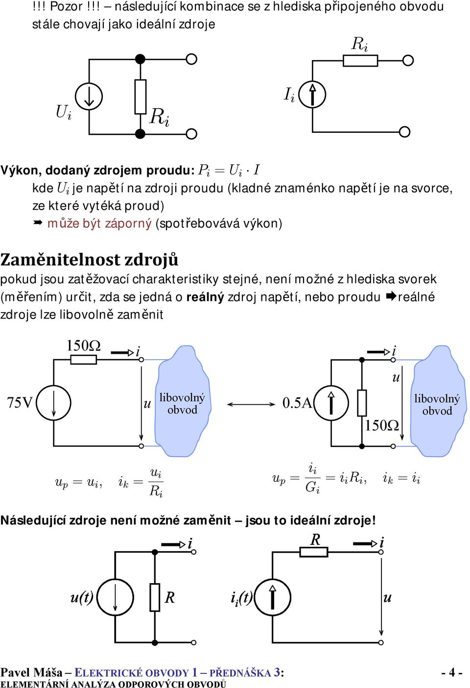 na zdroji proudu (kladné znaménko napětí je na svorce, ze které vytéká proud) může být záporný (spotřebovává výkon) Zaměnitelnost zdrojů pokud jsou zatěžovací