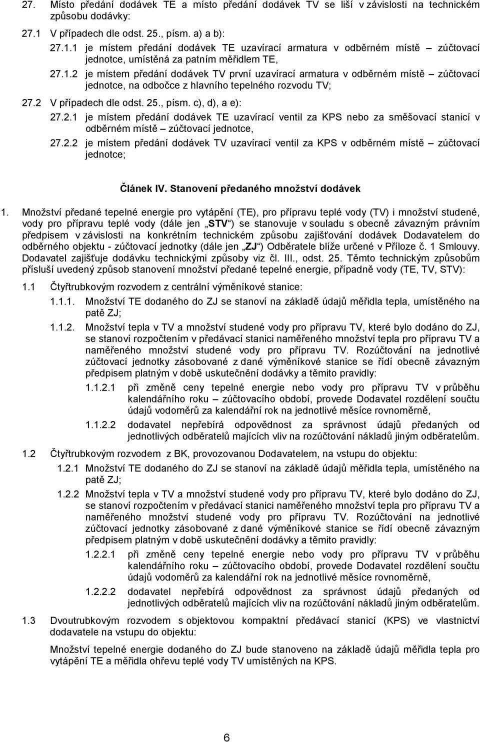 2 V případech dle odst. 25., písm. c), d), a e): 27.2.1 je místem předání dodávek TE uzavírací ventil za KPS nebo za směšovací stanicí v odběrném místě zúčtovací jednotce, 27.2.2 je místem předání dodávek TV uzavírací ventil za KPS v odběrném místě zúčtovací jednotce; Článek IV.