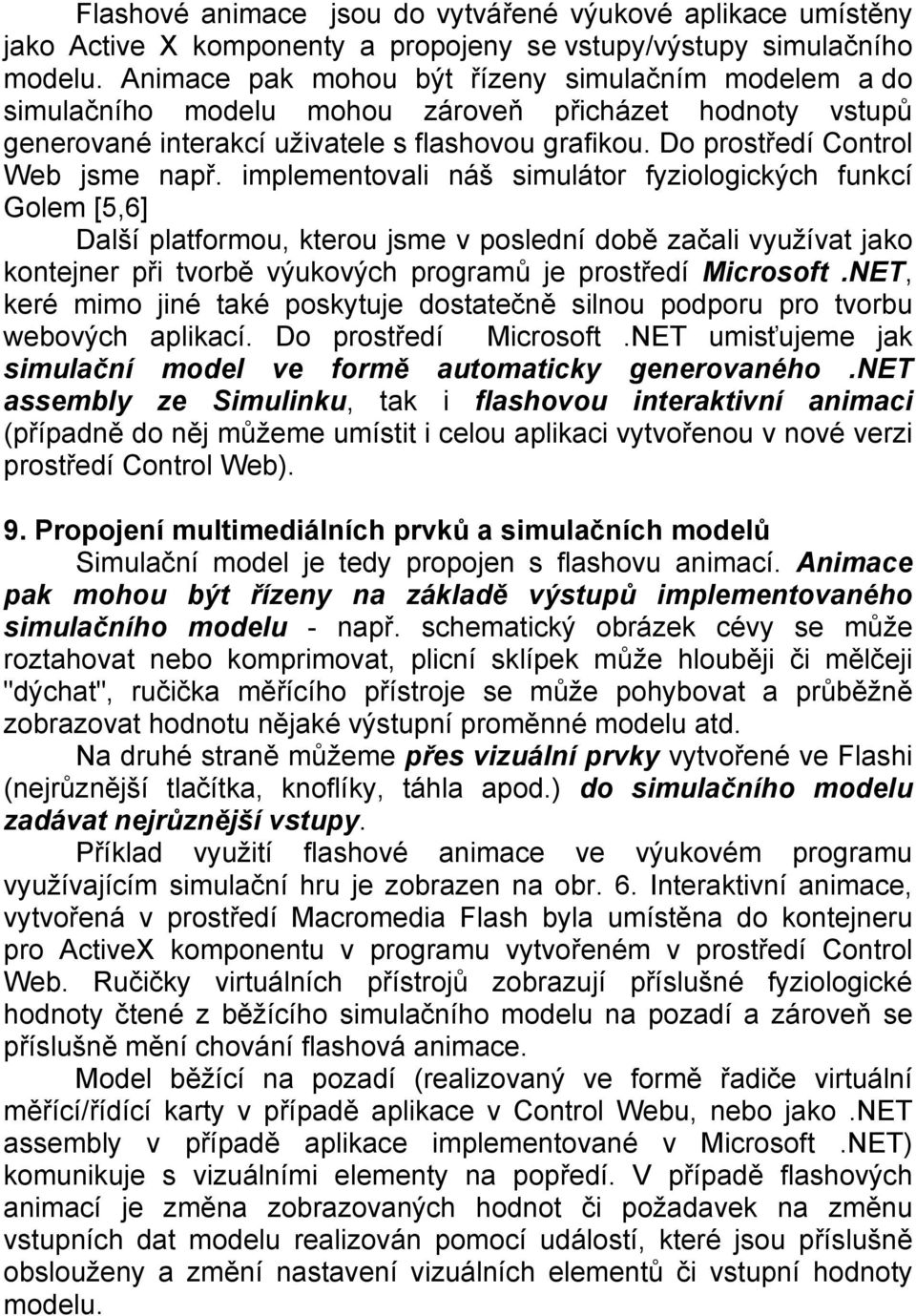 implementovali náš simulátor fyziologických funkcí Golem [5,6] Další platformou, kterou jsme v poslední době začali využívat jako kontejner při tvorbě výukových programů je prostředí Microsoft.