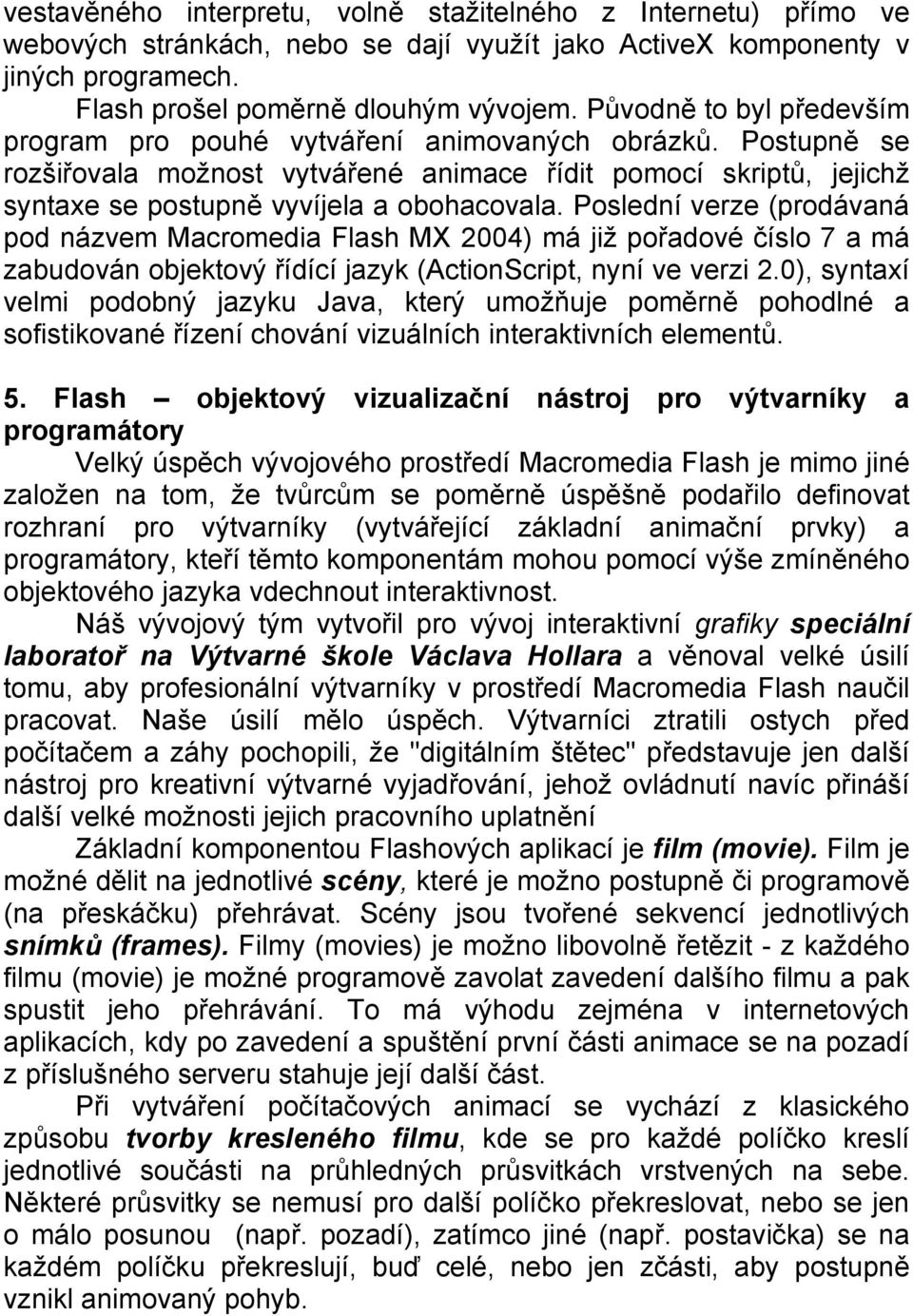 Poslední verze (prodávaná pod názvem Macromedia Flash MX 2004) má již pořadové číslo 7 a má zabudován objektový řídící jazyk (ActionScript, nyní ve verzi 2.