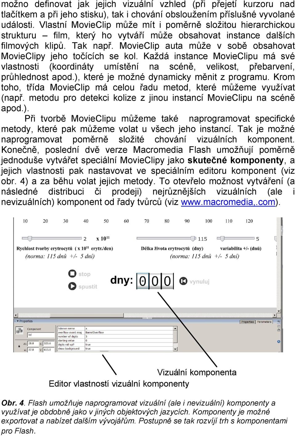 MovieClip auta může v sobě obsahovat MovieClipy jeho točících se kol. Každá instance MovieClipu má své vlastnosti (koordináty umístění na scéně, velikost, přebarvení, průhlednost apod.