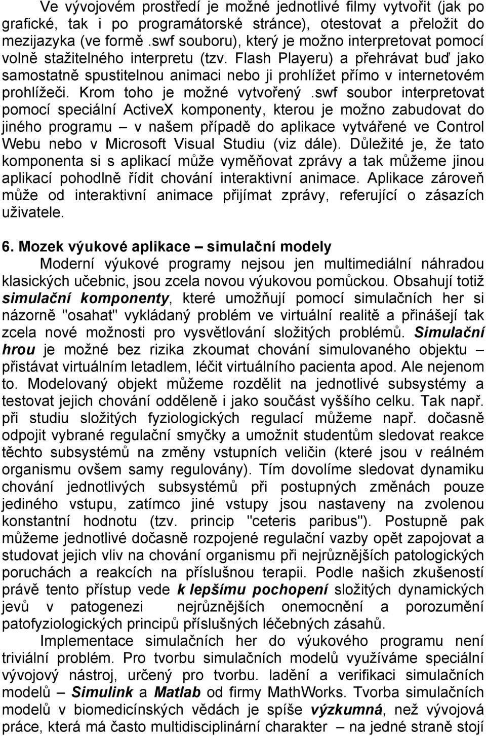 Flash Playeru) a přehrávat buď jako samostatně spustitelnou animaci nebo ji prohlížet přímo v internetovém prohlížeči. Krom toho je možné vytvořený.