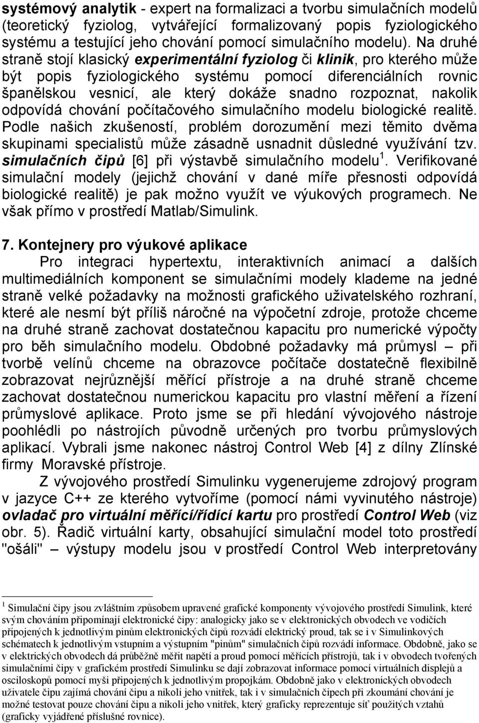 rozpoznat, nakolik odpovídá chování počítačového simulačního modelu biologické realitě.