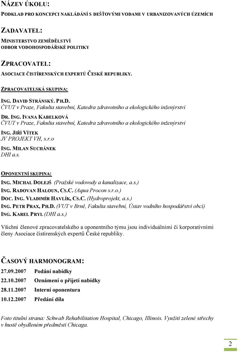 JIŘÍ VÍTEK JV PROJEKT VH, s.r.o ING. MILAN SUCHÁNEK DHI a.s. OPONENTNÍ SKUPINA: ING. MICHAL DOLEJŠ (Pražské vodovody a kanalizace, a.s.) ING. RADOVAN HALOUN, CS.C. (Aqua Procon s.r.o.) DOC. ING. VLADIMÍR HAVLÍK, CS.