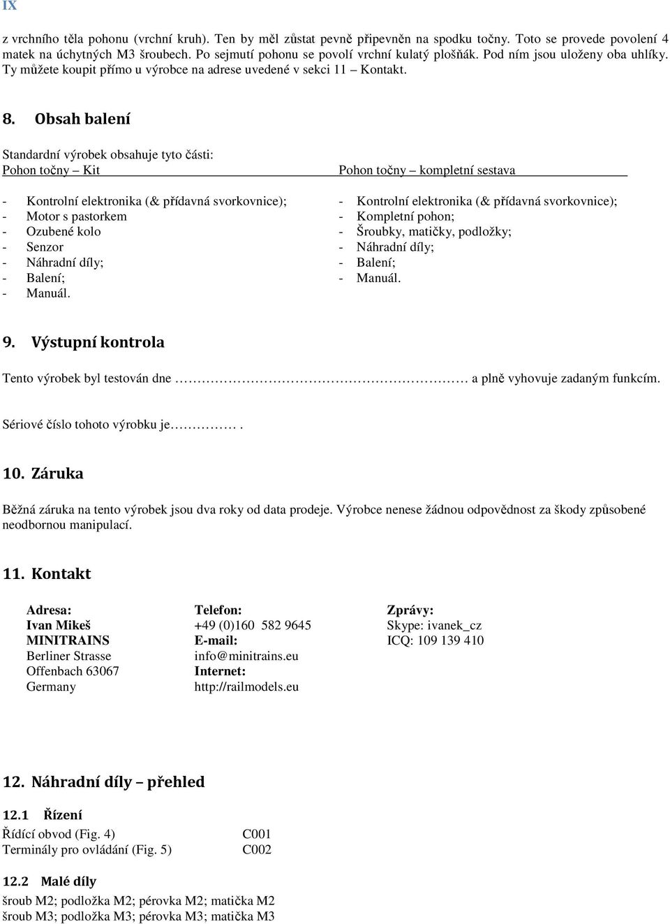 Obsah balení Standardní výrobek obsahuje tyto části: Pohon točny Kit Pohon točny kompletní sestava - Kontrolní elektronika (& přídavná svorkovnice); - Kontrolní elektronika (& přídavná svorkovnice);