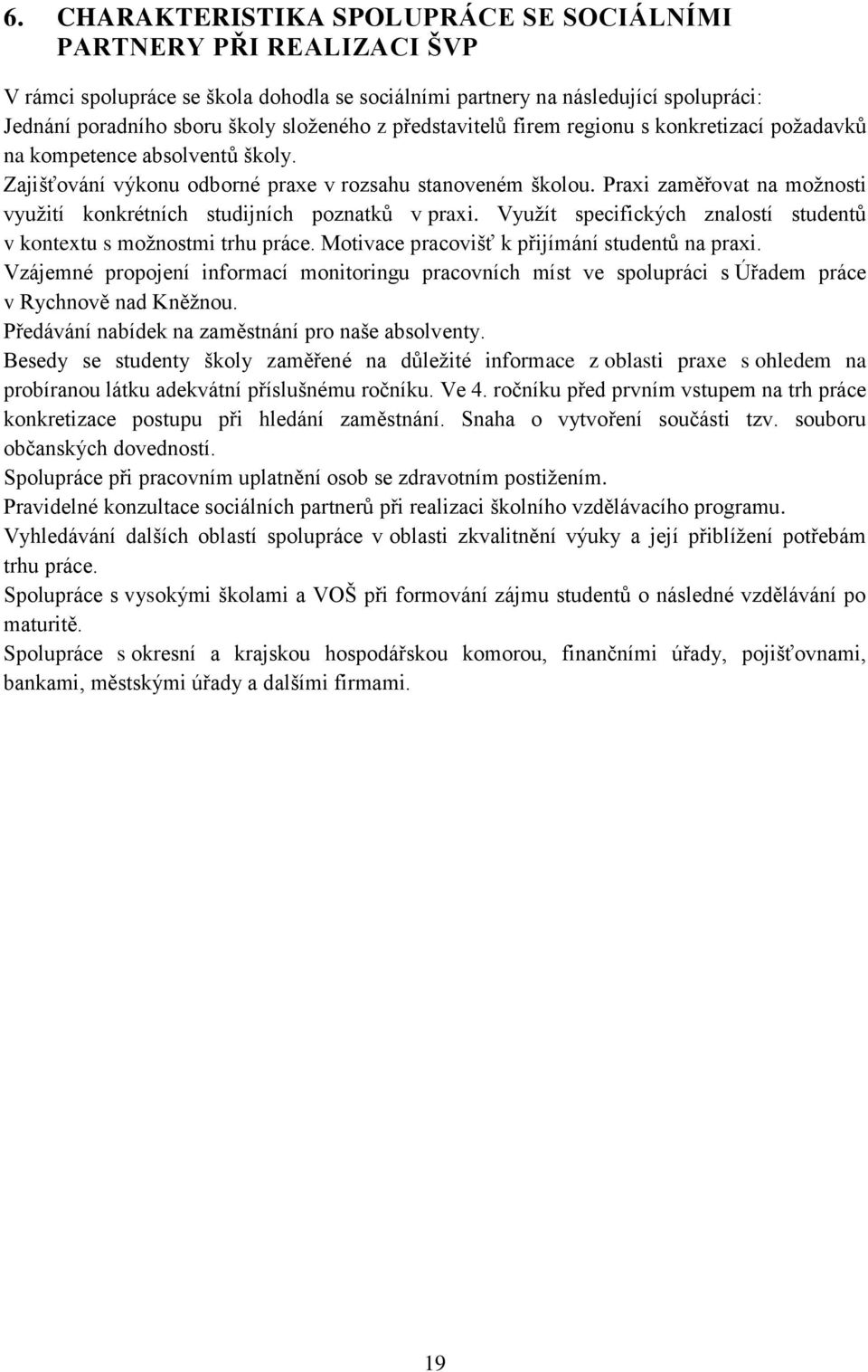 Praxi zaměřovat na možnosti využití konkrétních studijních poznatků v praxi. Využít specifických znalostí studentů v kontextu s možnostmi trhu práce. Motivace pracovišť k přijímání studentů na praxi.