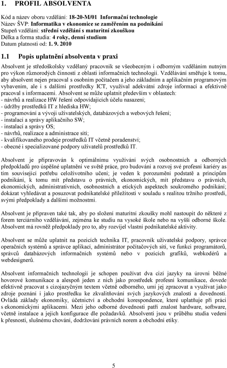 1 Popis uplatnění absolventa v praxi Absolvent je středoškolsky vzdělaný pracovník se všeobecným i odborným vzděláním nutným pro výkon různorodých činností z oblasti informačních technologií.