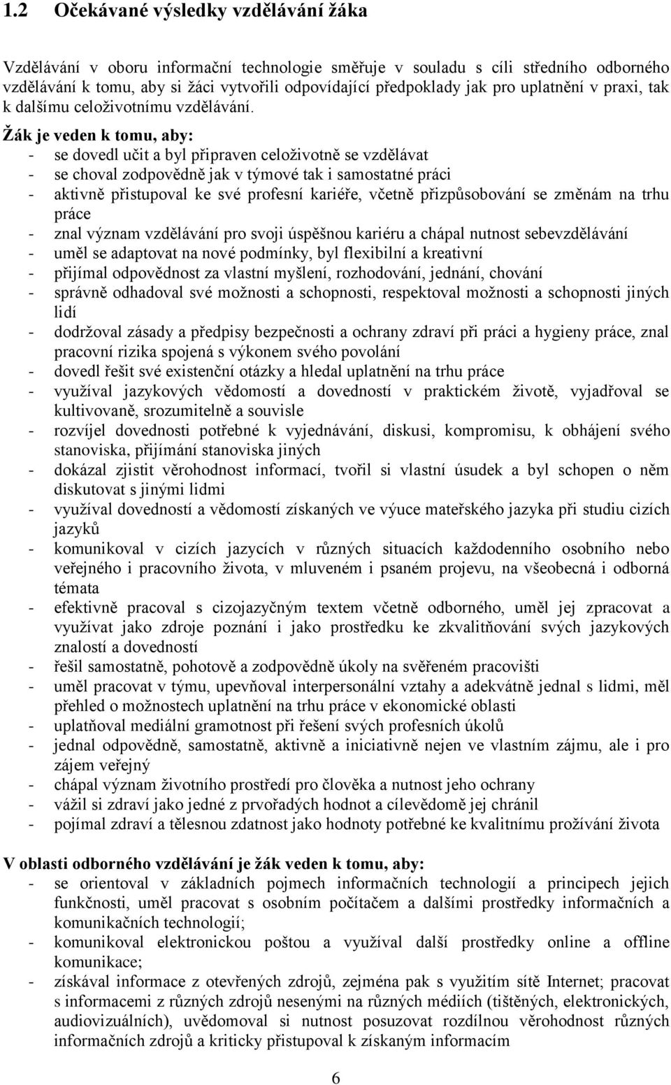 je veden k tomu, aby: - se dovedl učit a byl připraven celoživotně se vzdělávat - se choval zodpovědně jak v týmové tak i samostatné práci - aktivně přistupoval ke své profesní kariéře, včetně