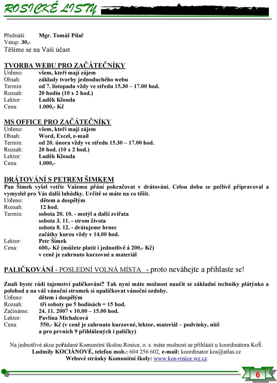 000,- Kč MS OFFICE PRO ZAČÁTEČNÍKY Určeno: všem, kteří mají zájem Obsah: Word, Excel, e-mail Termín: od 20. února vždy ve středu 15.30 17.00 hod. Rozsah: 20 hod. (10 x 2 hod.