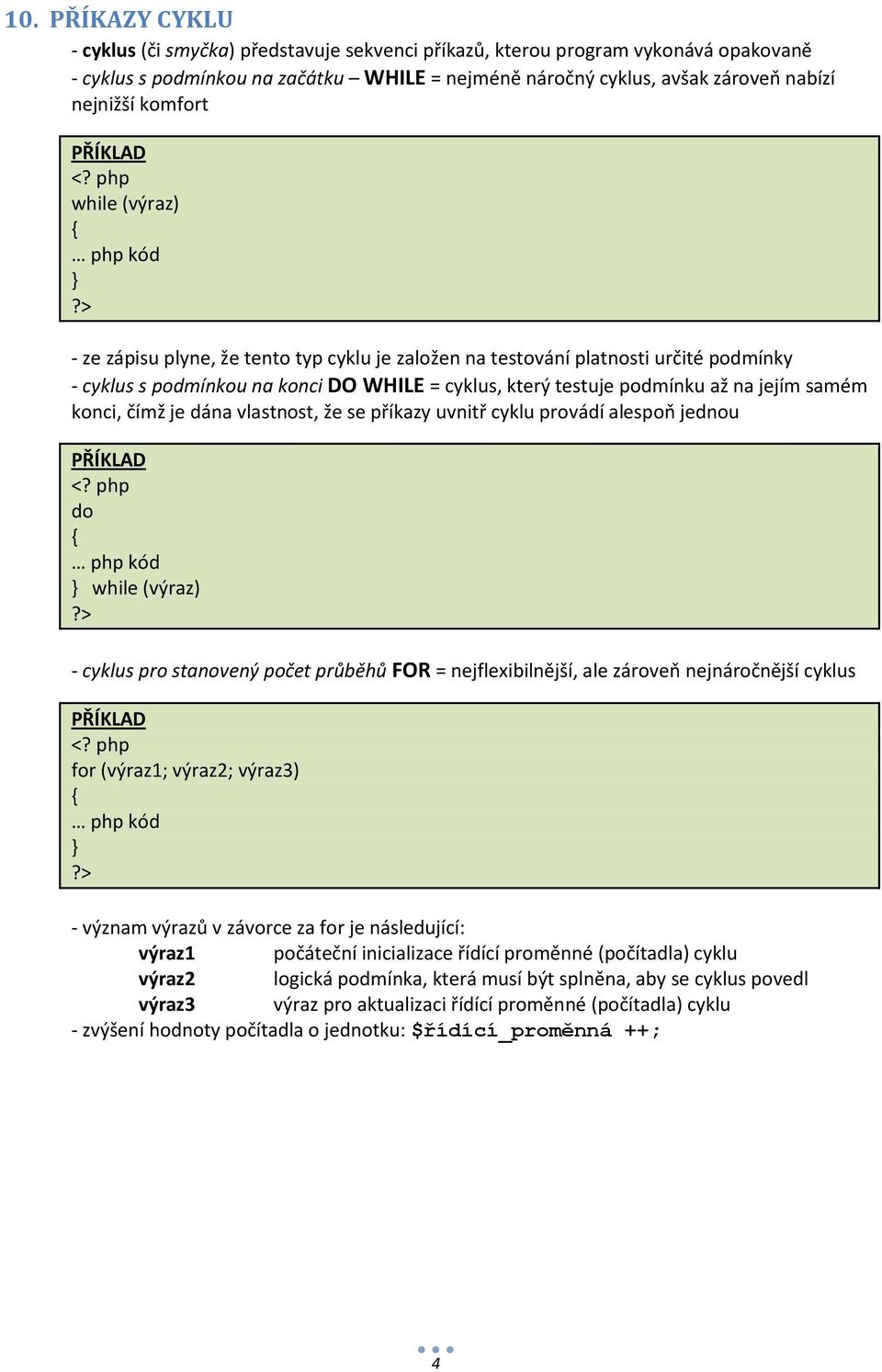 php while (výraz) { php kód } - ze zápisu plyne, že tento typ cyklu je založen na testování platnosti určité podmínky - cyklus s podmínkou na konci DO WHILE = cyklus, který testuje podmínku až na