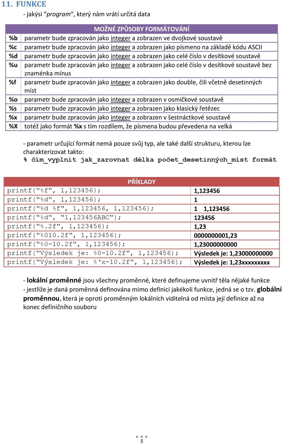 v desítkové soustavě bez znaménka mínus %f parametr bude zpracován jako integer a zobrazen jako double, čili včetně desetinných míst %o parametr bude zpracován jako integer a zobrazen v osmičkové