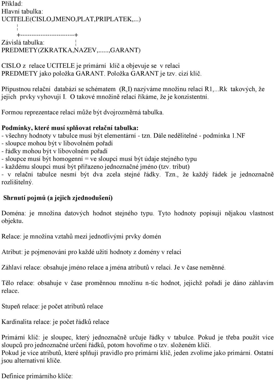 Přípustnou relační databází se schématem (R,I) nazýváme mnoţinu relací R1,...Rk takových, ţe jejich prvky vyhovují I. O takové mnoţině relací říkáme, ţe je konzistentní.