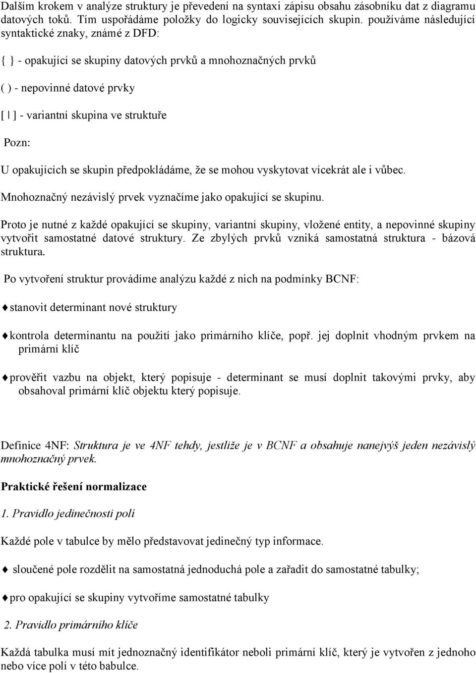 opakujících se skupin předpokládáme, ţe se mohou vyskytovat vícekrát ale i vůbec. Mnohoznačný nezávislý prvek vyznačíme jako opakující se skupinu.