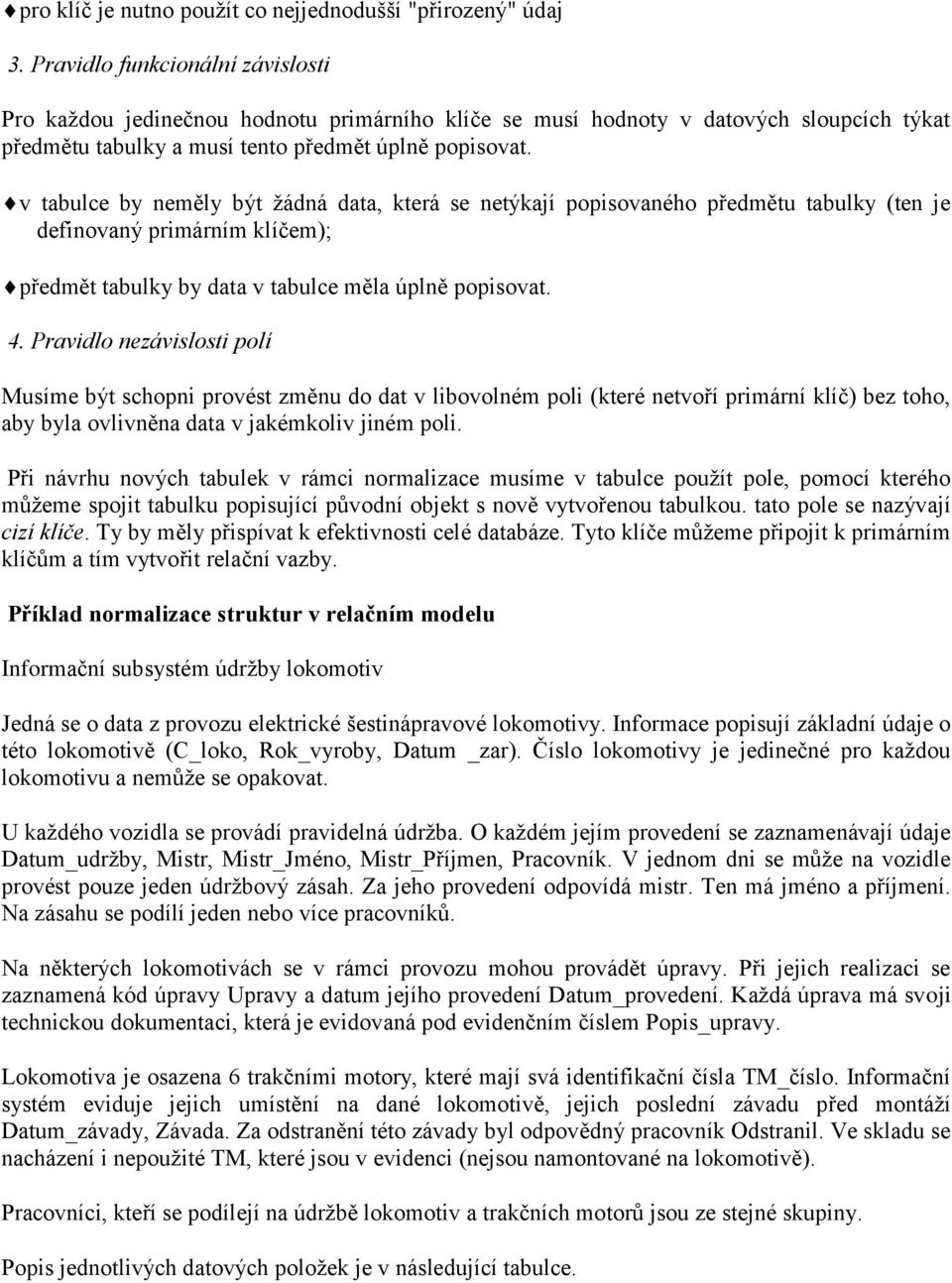 v tabulce by neměly být ţádná data, která se netýkají popisovaného předmětu tabulky (ten je definovaný primárním klíčem); předmět tabulky by data v tabulce měla úplně popisovat. 4.