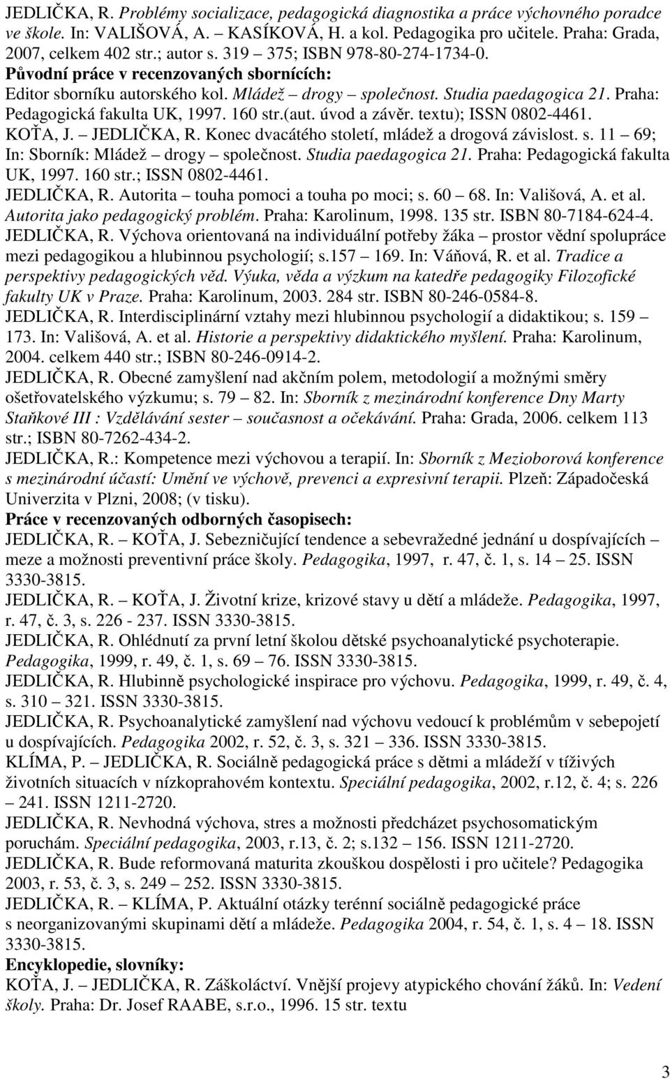 Praha: Pedagogická fakulta UK, 1997. 160 str.(aut. úvod a závěr. textu); ISSN 0802-4461. KOŤA, J. JEDLIČKA, R. Konec dvacátého století, mládež a drogová závislost. s. 11 69; In: Sborník: Mládež drogy společnost.