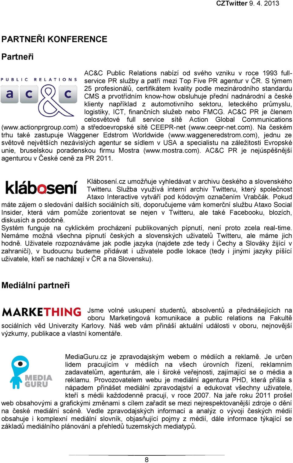 průmyslu, logistiky, ICT, finančních služeb nebo FMCG. AC&C PR je členem celosvětové full service sítě Action Global Communications (www.actionprgroup.com) a středoevropské sítě CEEPR-net (www.