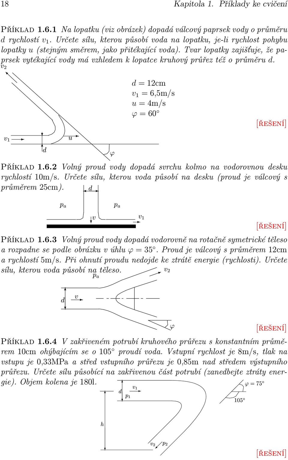 Tvar lopatky zajišťuje, že paprsek vytékající vody má vzhledem k lopatce kruhový průřez též o průměru d. Ú¾ Á d = cm v = 6,5m/s u = 4m/s ϕ = 60 Ú½ Ù ³ Příklad.6. Volný proud vody dopadá svrchu kolmo na vodorovnou desku rychlostí 0m/s.