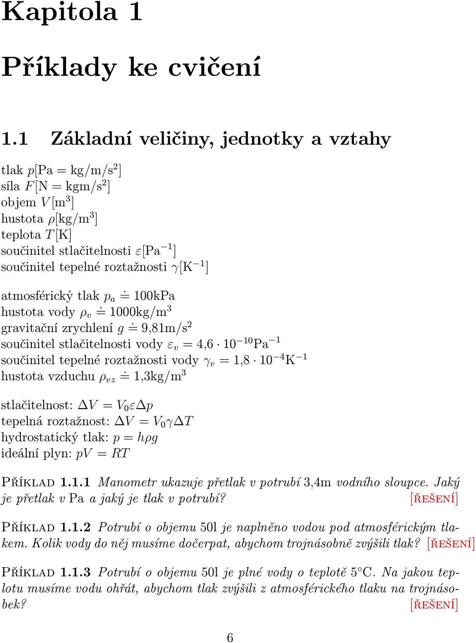 atmosférický tlak p a = 00kPa. hustota vody ρ v = 000kg/m 3 gravitační zrychlení g =. 9,8m/s součinitel stlačitelnosti vody ε v = 4,6 0 0 Pa součinitel tepelné roztažnosti vody γ v =,8 0 4 K.