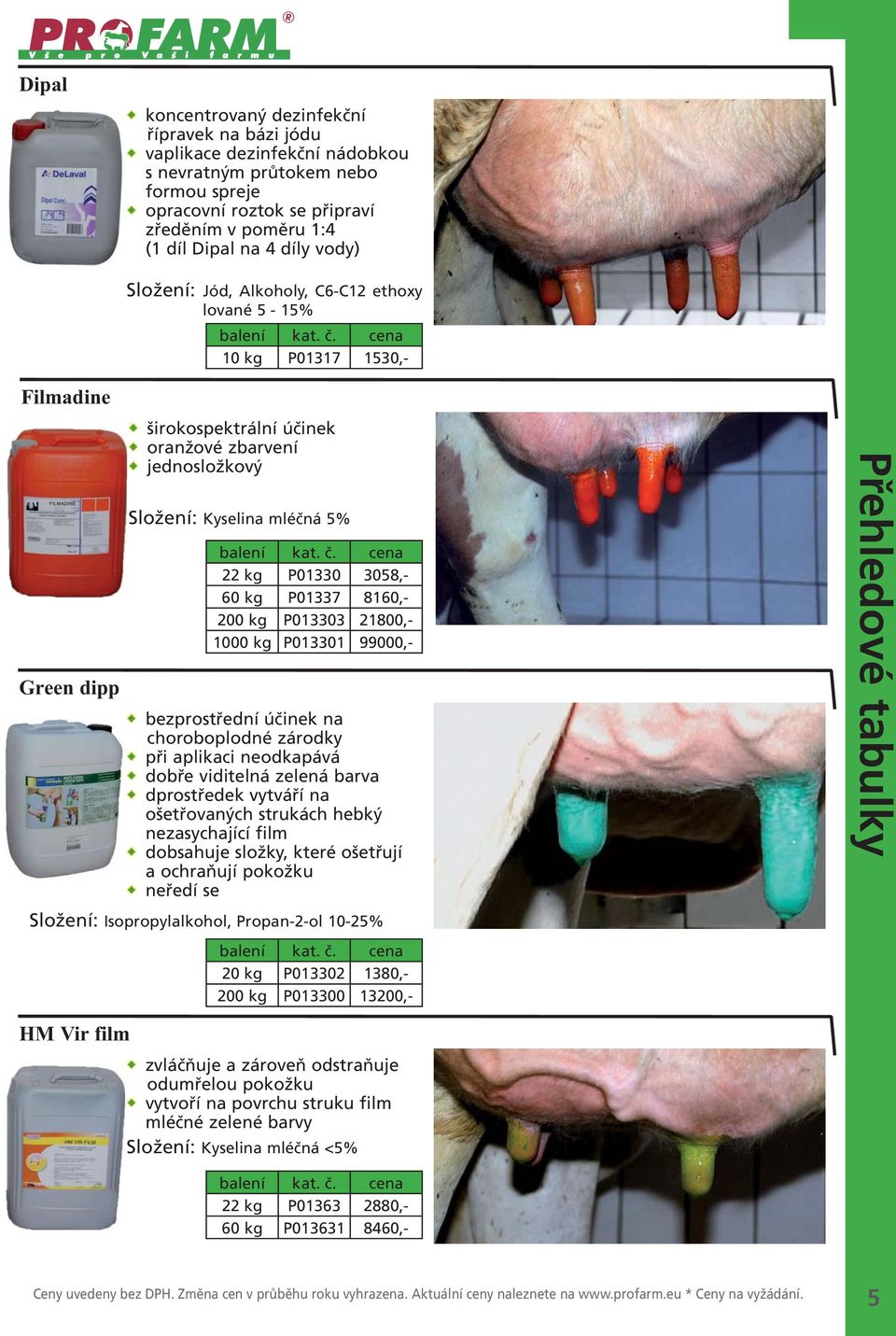 P01337 8160,- 200 kg P013303 21800,- 1000 kg P013301 99000,- bezprostřední účinek na choroboplodné zárodky při aplikaci neodkapává dobře viditelná zelená barva dprostředek vytváří na ošetřovaných
