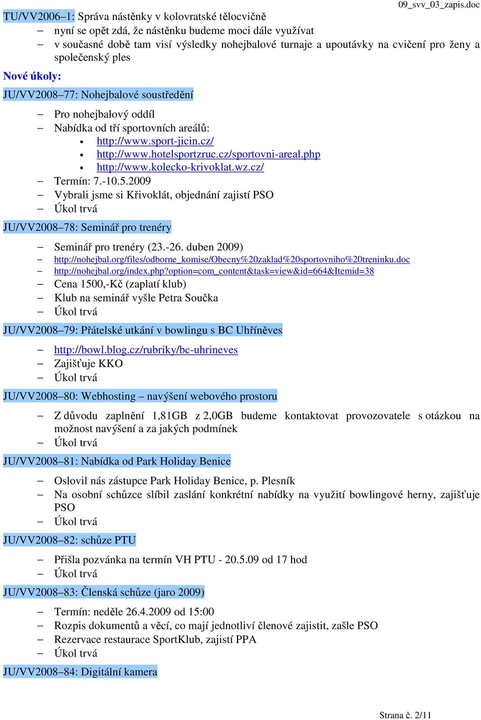 php http://www.kolecko-krivoklat.wz.cz/ Termín: 7.-10.5.2009 Vybrali jsme si Křivoklát, objednání zajistí PSO JU/VV2008 78: Seminář pro trenéry Seminář pro trenéry (23.-26.