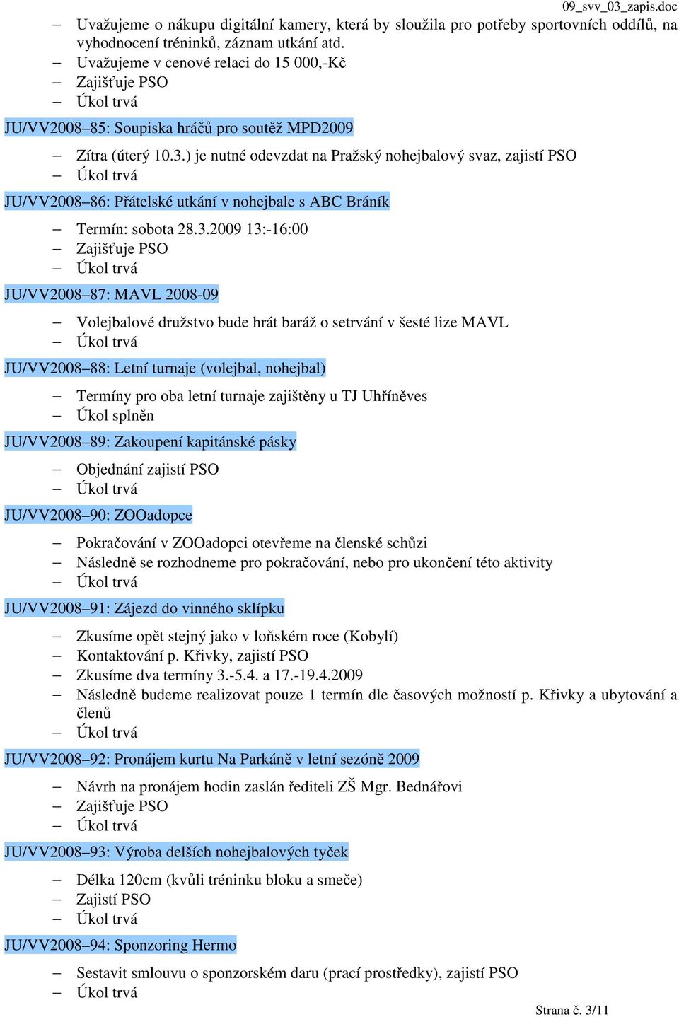 ) je nutné odevzdat na Pražský nohejbalový svaz, zajistí PSO JU/VV2008 86: Přátelské utkání v nohejbale s ABC Bráník Termín: sobota 28.3.