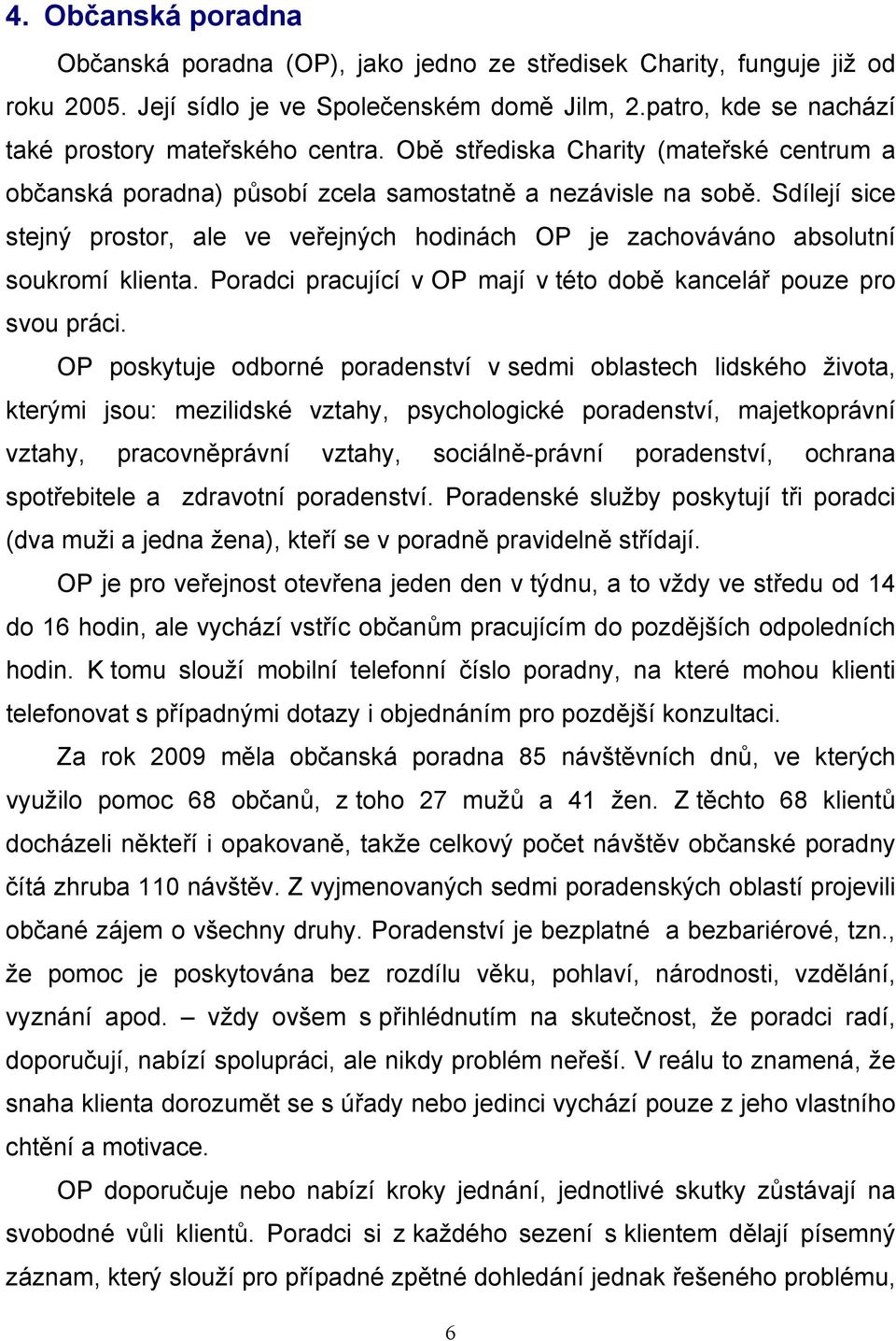 Sdílejí sice stejný prostor, ale ve veřejných hodinách OP je zachováváno absolutní soukromí klienta. Poradci pracující v OP mají v této době kancelář pouze pro svou práci.