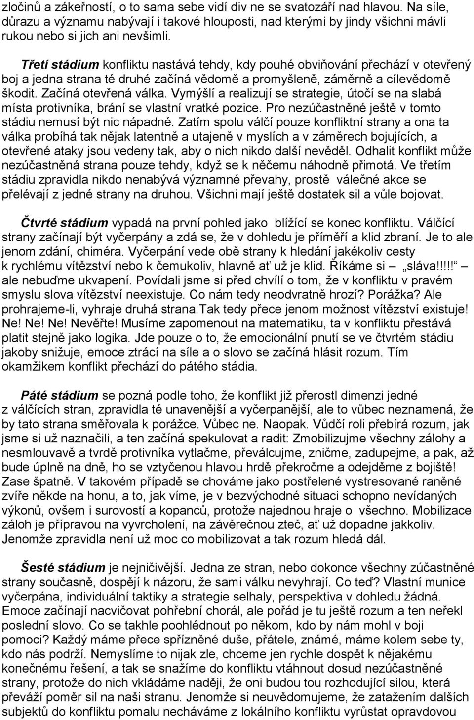 Vymýšlí a realizují se strategie, útočí se na slabá místa protivníka, brání se vlastní vratké pozice. Pro nezúčastněné ještě v tomto stádiu nemusí být nic nápadné.