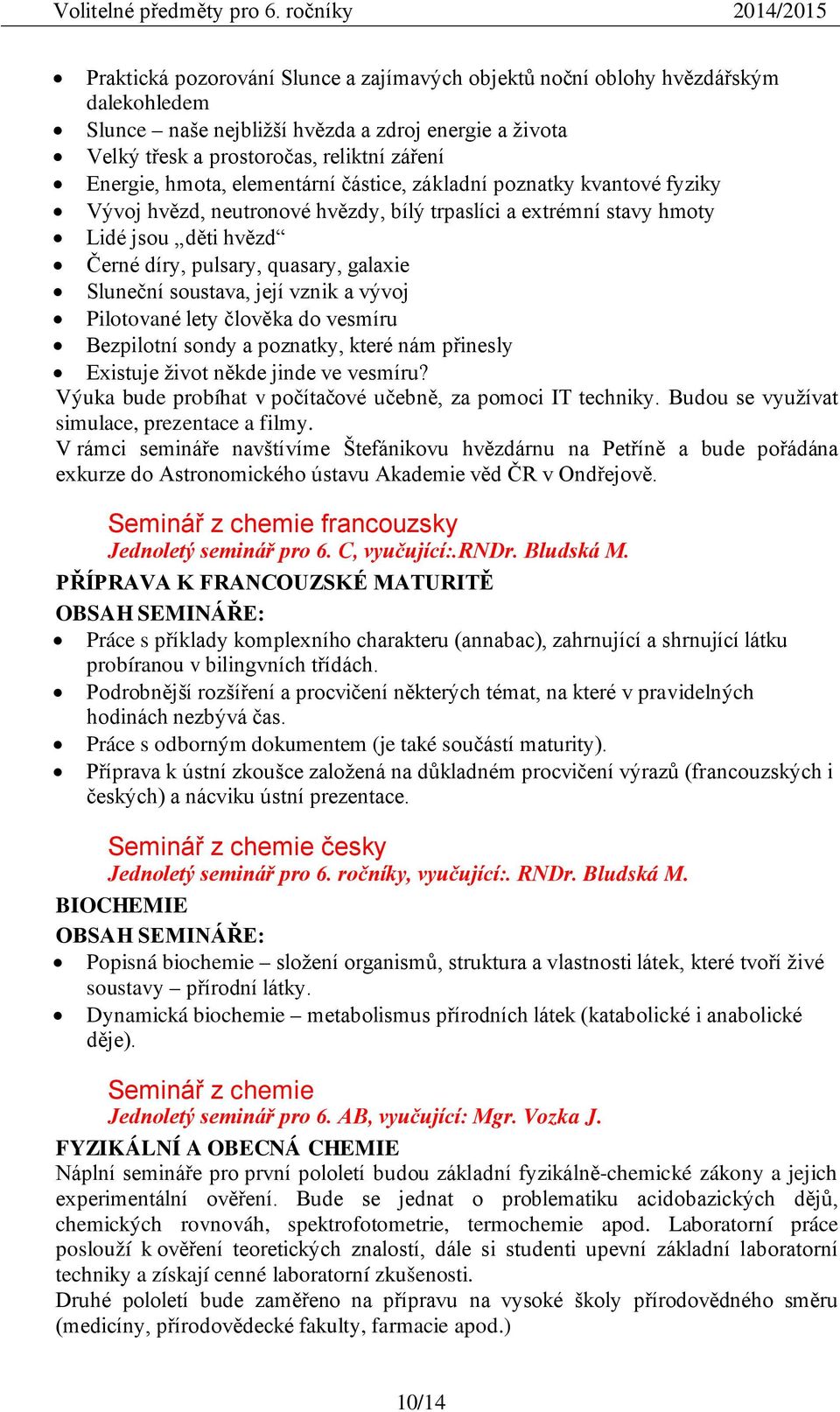 soustava, její vznik a vývoj Pilotované lety člověka do vesmíru Bezpilotní sondy a poznatky, které nám přinesly Existuje život někde jinde ve vesmíru?