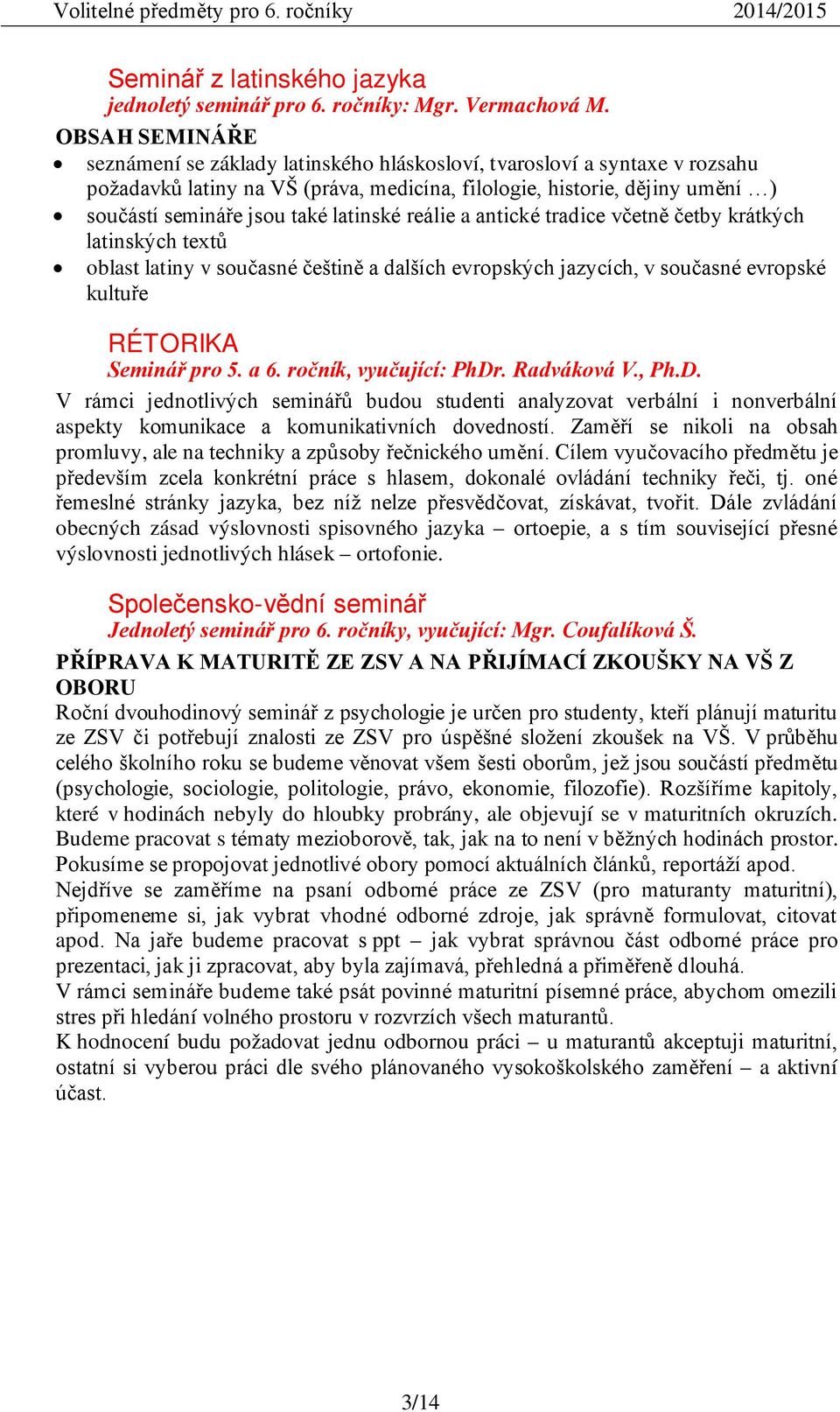 latinské reálie a antické tradice včetně četby krátkých latinských textů oblast latiny v současné češtině a dalších evropských jazycích, v současné evropské kultuře RÉTORIKA Seminář pro 5. a 6.