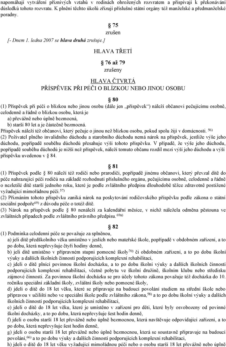 ] HLAVA TŘETÍ 76 až 79 HLAVA ČTVRTÁ PŘÍSPĚVEK PŘI PÉČI O BLÍZKOU NEBO JINOU OSOBU 80 (1) Příspěvek při péči o blízkou nebo jinou osobu (dále jen příspěvek ) náleží občanovi pečujícímu osobně,