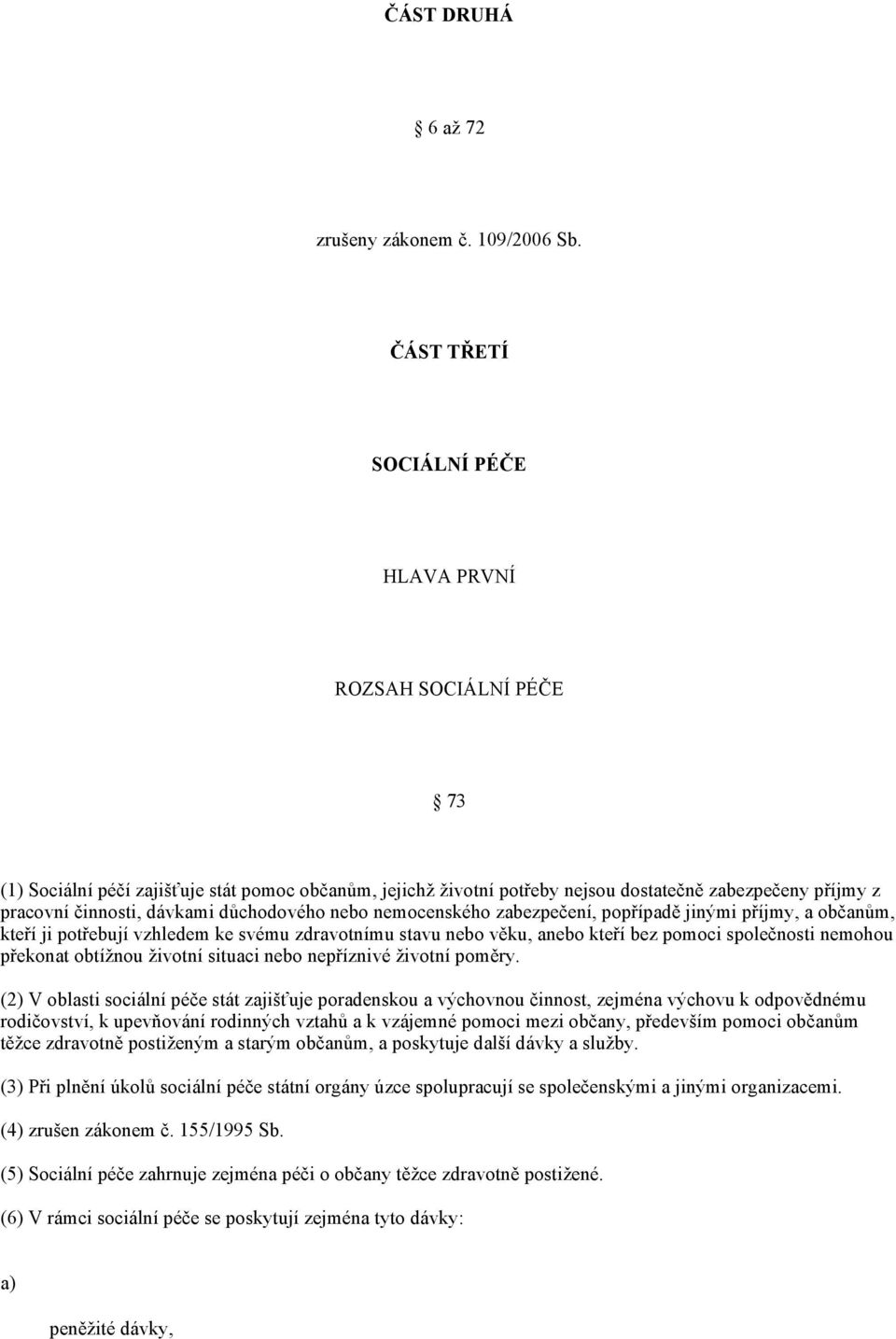 důchodového nebo nemocenského zabezpečení, popřípadě jinými příjmy, a občanům, kteří ji potřebují vzhledem ke svému zdravotnímu stavu nebo věku, anebo kteří bez pomoci společnosti nemohou překonat