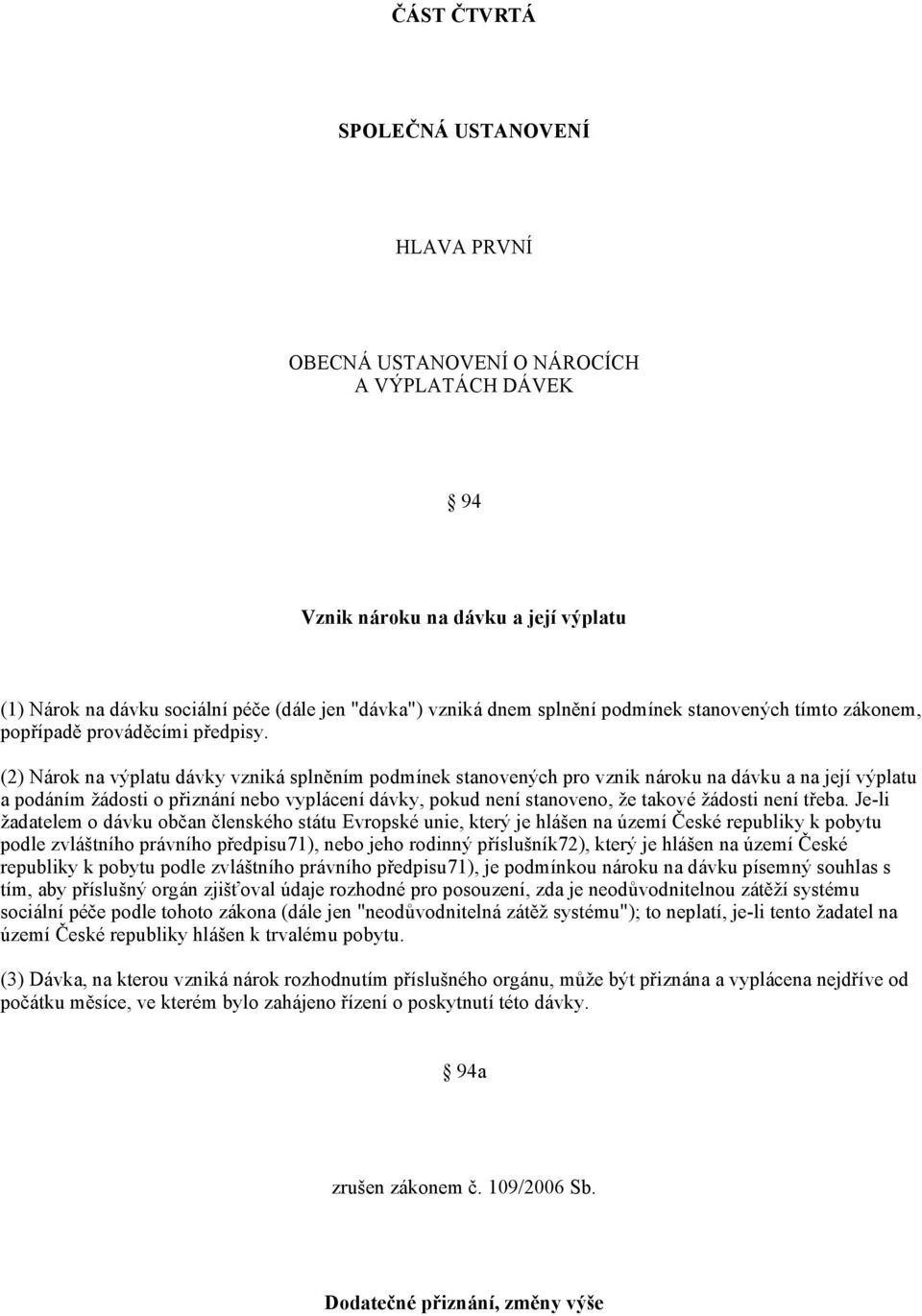 (2) Nárok na výplatu dávky vzniká splněním podmínek stanovených pro vznik nároku na dávku a na její výplatu a podáním žádosti o přiznání nebo vyplácení dávky, pokud není stanoveno, že takové žádosti