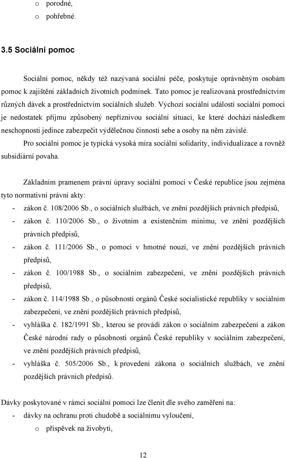 Výchozí sociální událostí sociální pomoci je nedostatek příjmu způsobený nepříznivou sociální situací, ke které dochází následkem neschopnosti jedince zabezpečit výdělečnou činností sebe a osoby na