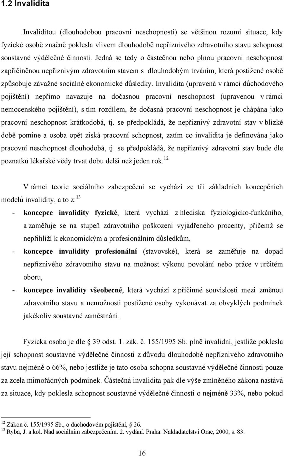 Jedná se tedy o částečnou nebo plnou pracovní neschopnost zapříčiněnou nepříznivým zdravotním stavem s dlouhodobým trváním, která postižené osobě způsobuje závažné sociálně ekonomické důsledky.