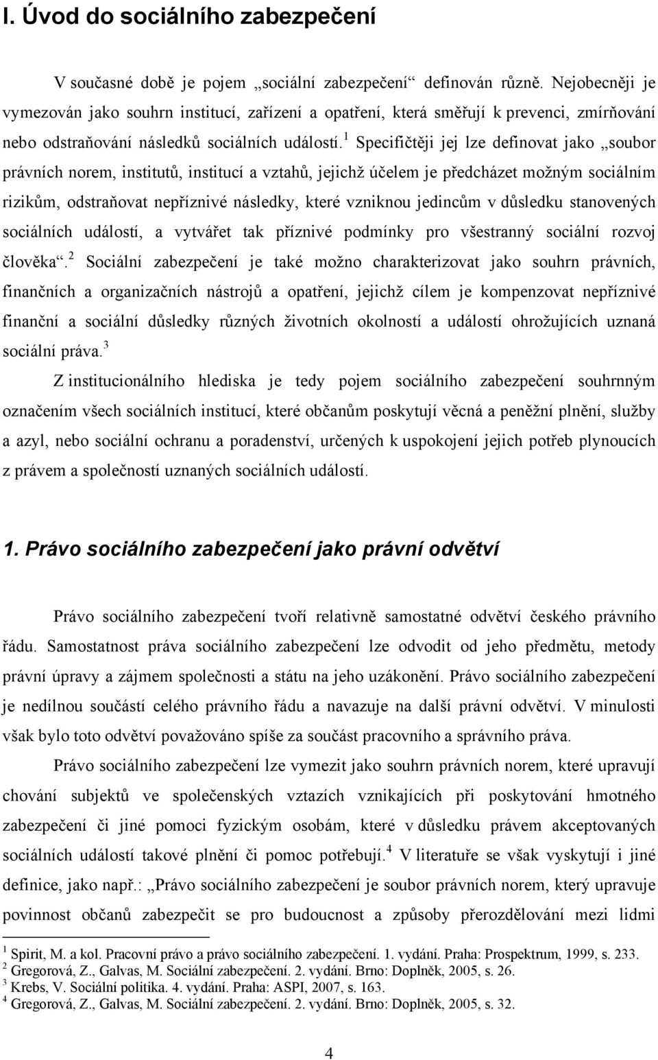 1 Specifičtěji jej lze definovat jako soubor právních norem, institutů, institucí a vztahů, jejichž účelem je předcházet možným sociálním rizikům, odstraňovat nepříznivé následky, které vzniknou