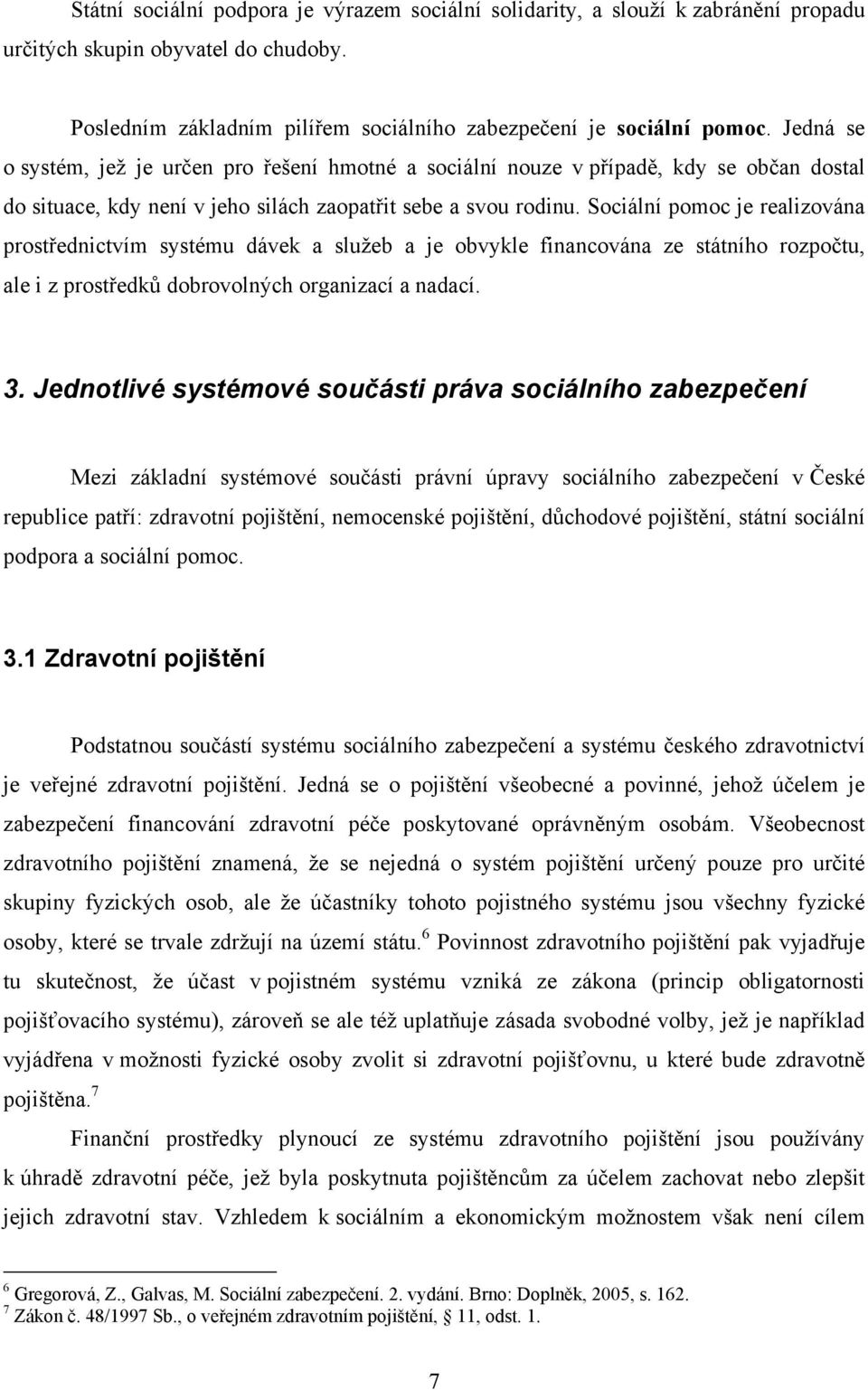 Sociální pomoc je realizována prostřednictvím systému dávek a služeb a je obvykle financována ze státního rozpočtu, ale i z prostředků dobrovolných organizací a nadací. 3.