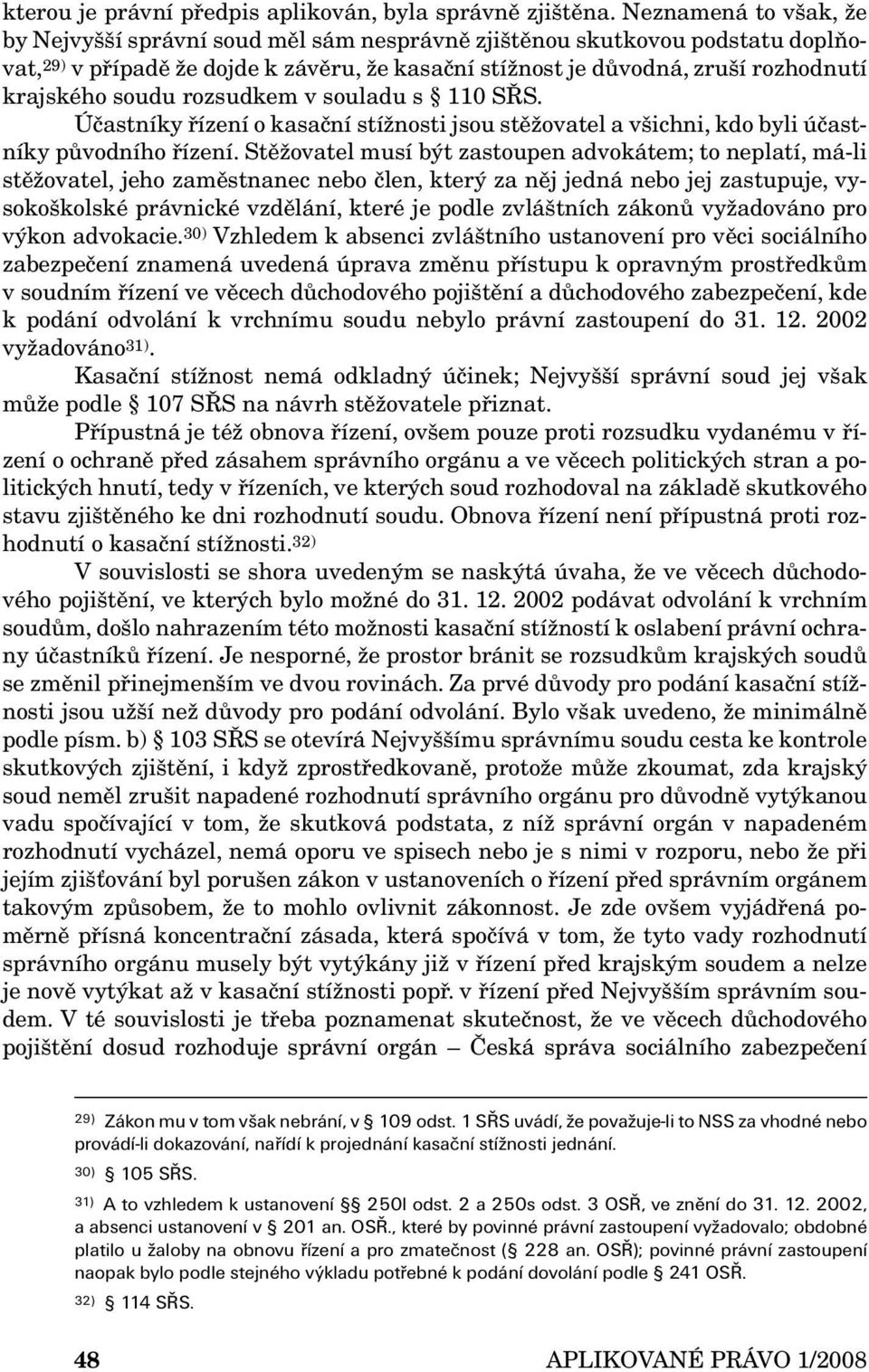 soudu rozsudkem v souladu s 110 SŘS. Účastníky řízení o kasační stížnosti jsou stěžovatel a všichni, kdo byli účastníky původního řízení.