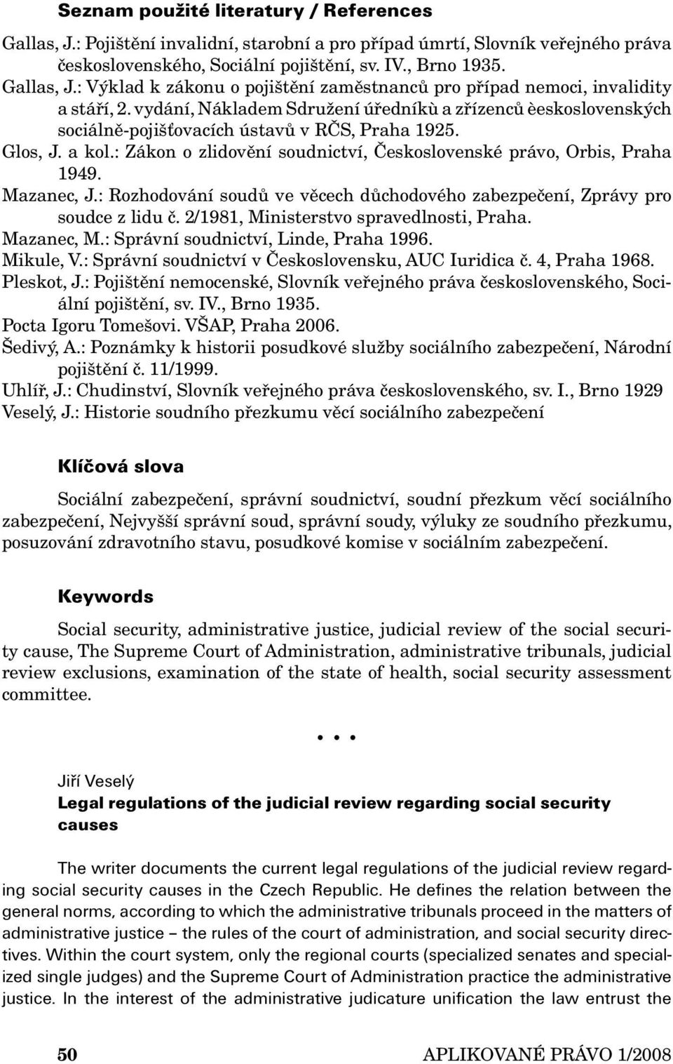 Mazanec, J.: Rozhodování soudů ve věcech důchodového zabezpečení, Zprávy pro soudce z lidu č. 2/1981, Ministerstvo spravedlnosti, Praha. Mazanec, M.: Správní soudnictví, Linde, Praha 1996. Mikule, V.