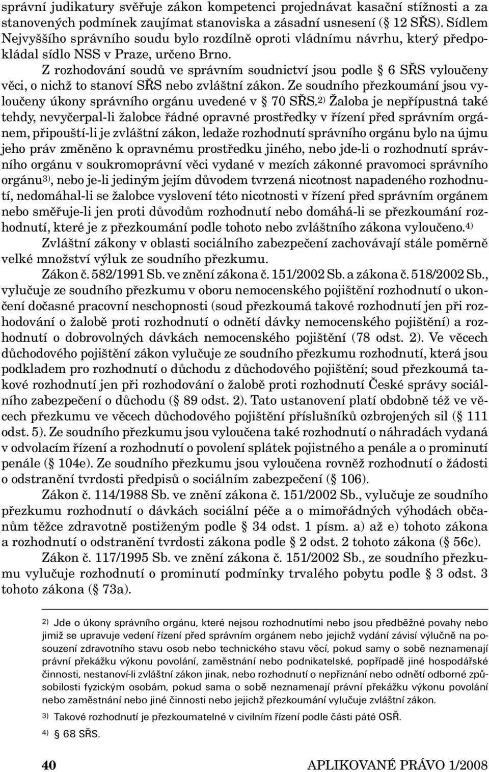 Z rozhodování soudů ve správním soudnictví jsou podle 6 SŘS vyloučeny věci, o nichž to stanoví SŘS nebo zvláštní zákon. Ze soudního přezkoumání jsou vyloučeny úkony správního orgánu uvedené v 70 SŘS.