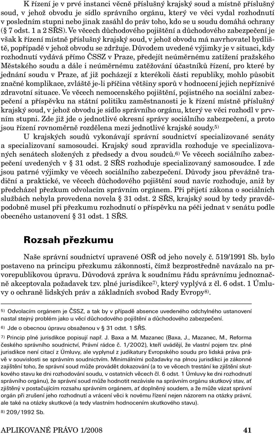 Ve věcech důchodového pojištění a důchodového zabezpečení je však k řízení místně příslušný krajský soud, v jehož obvodu má navrhovatel bydliště, popřípadě v jehož obvodu se zdržuje.