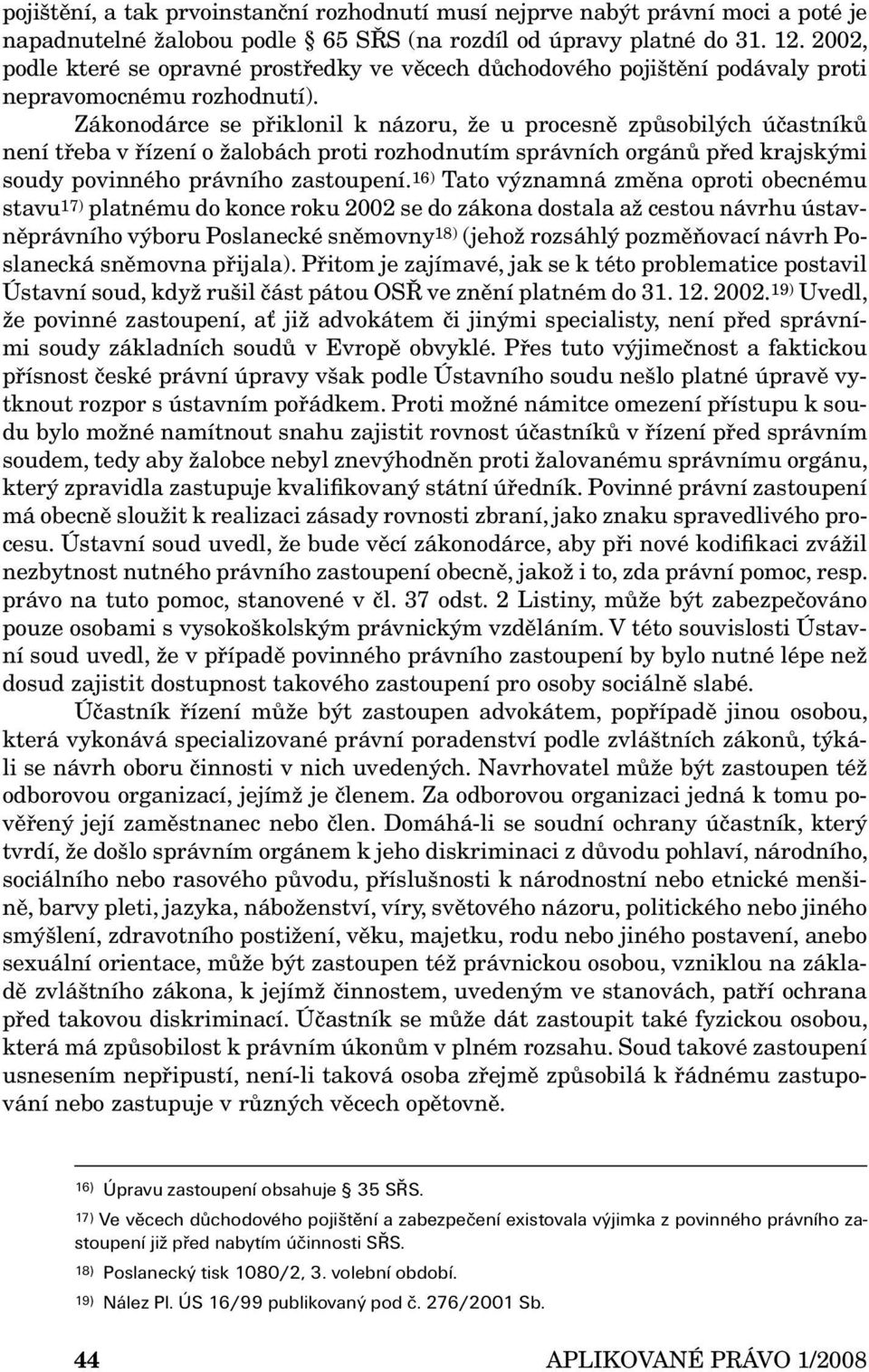 Zákonodárce se přiklonil k názoru, že u procesně způsobilých účastníků není třeba v řízení o žalobách proti rozhodnutím správních orgánů před krajskými soudy povinného právního zastoupení.