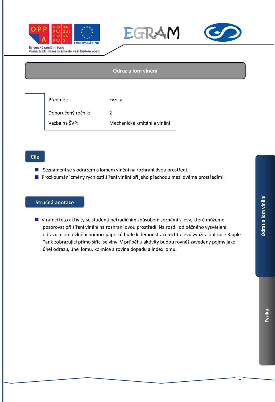 Stručná anotace V rámci této aktivity se studenti netradičním způsobem seznámí s jevy, které můžeme pozorovat při šíření vlnění na rozhraní dvou prostředí.