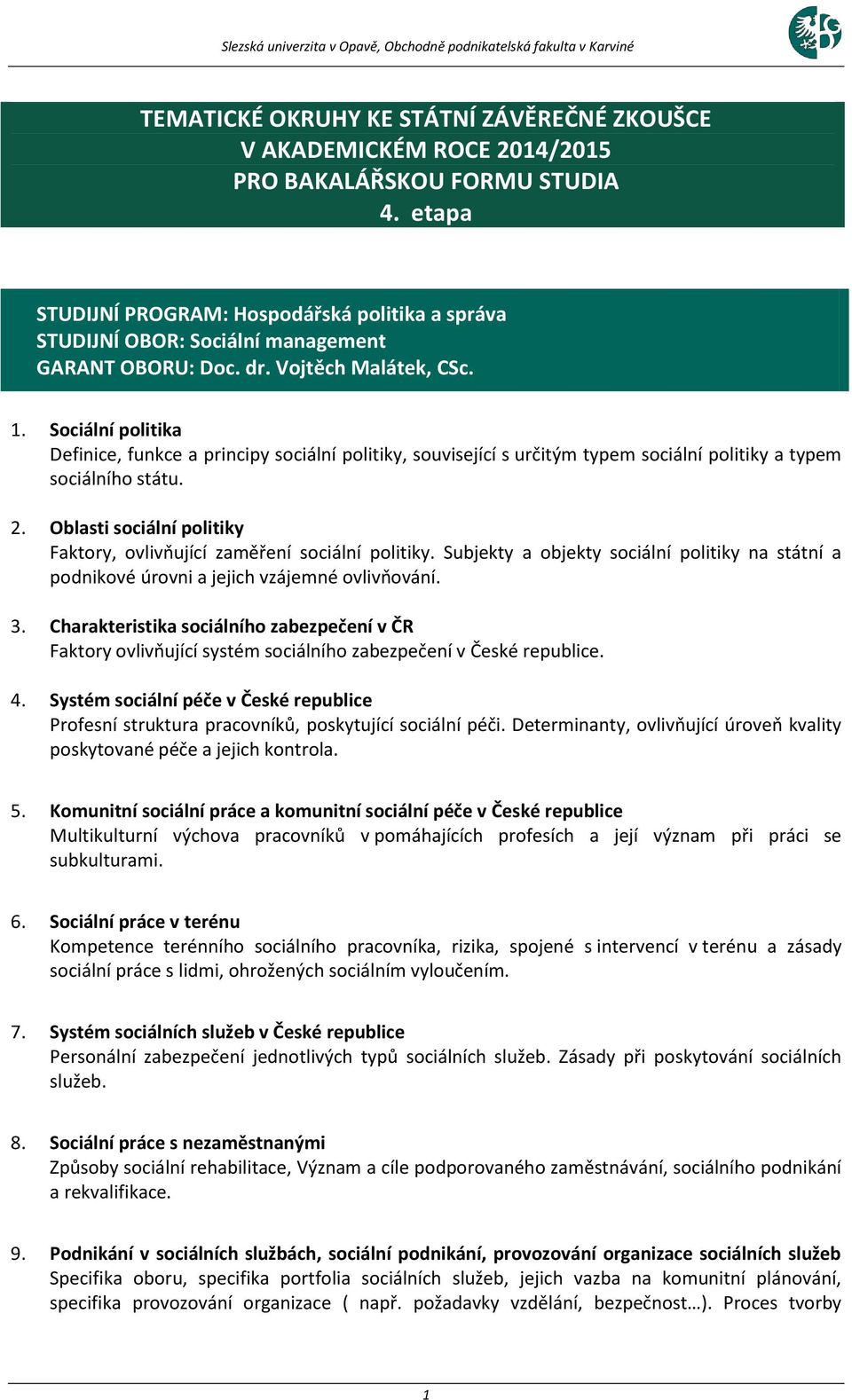 Sociální politika Definice, funkce a principy sociální politiky, související s určitým typem sociální politiky a typem sociálního státu. 2.