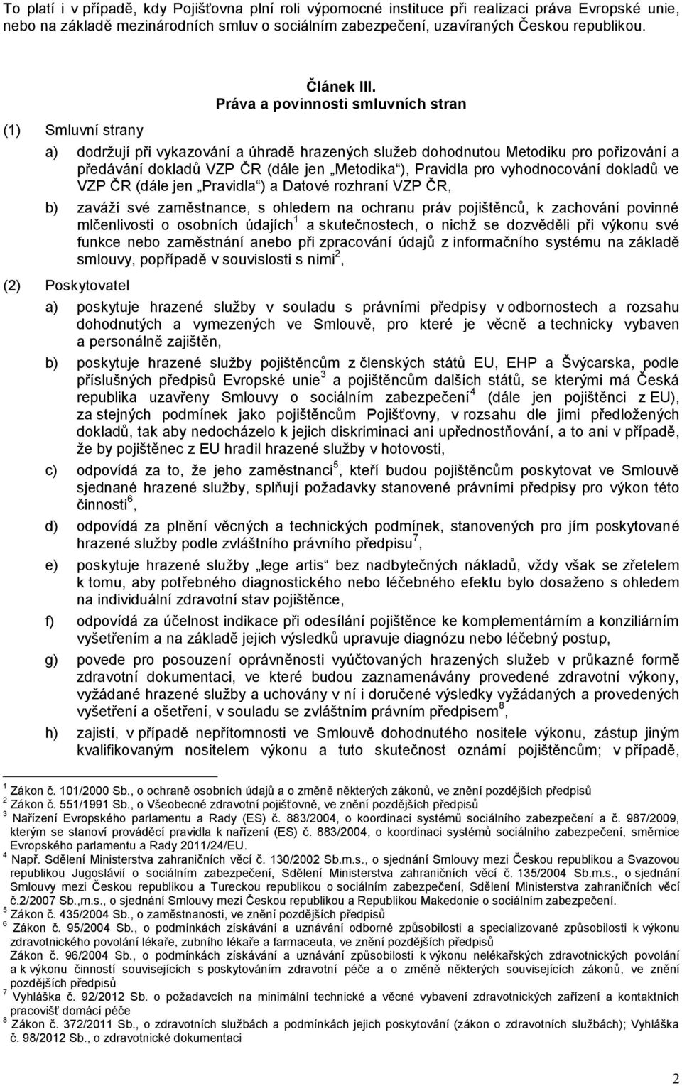 Práva a povinnosti smluvních stran a) dodržují při vykazování a úhradě hrazených služeb dohodnutou Metodiku pro pořizování a předávání dokladů VZP ČR (dále jen Metodika ), Pravidla pro vyhodnocování